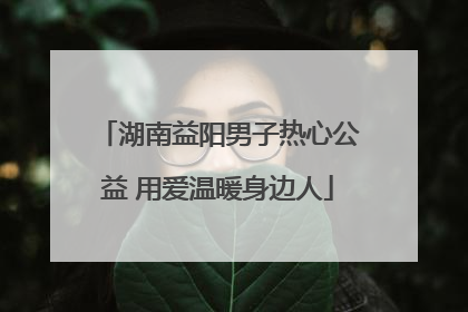 湖南益阳男子热心公益 用爱温暖身边人