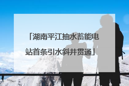 湖南平江抽水蓄能电站首条引水斜井贯通