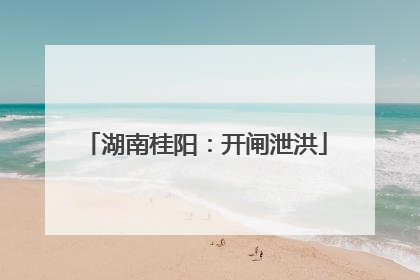 湖南桂阳：开闸泄洪