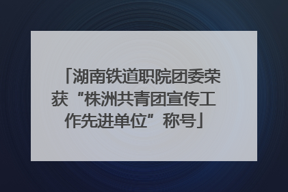湖南铁道职院团委荣获“株洲共青团宣传工作先进单位”称号