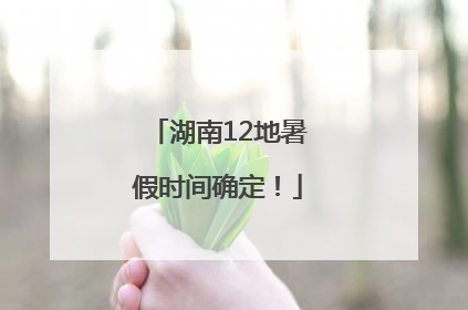 湖南12地暑假时间确定！
