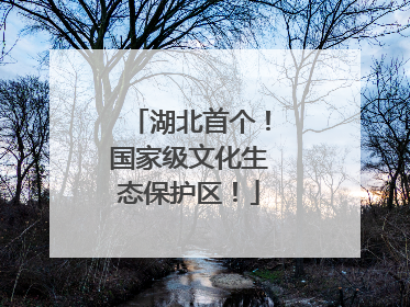 湖北首个！国家级文化生态保护区！