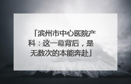 滨州市中心医院产科：这一幕背后，是无数次的本能奔赴