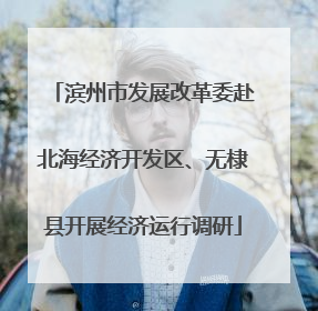 滨州市发展改革委赴北海经济开发区、无棣县开展经济运行调研
