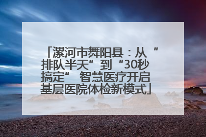漯河市舞阳县：从“排队半天”到“30秒搞定” 智慧医疗开启基层医院体检新模式