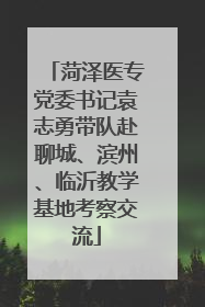 菏泽医专党委书记袁志勇带队赴聊城、滨州、临沂教学基地考察交流