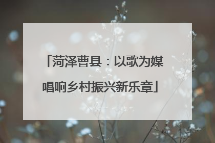 菏泽曹县：以歌为媒 唱响乡村振兴新乐章