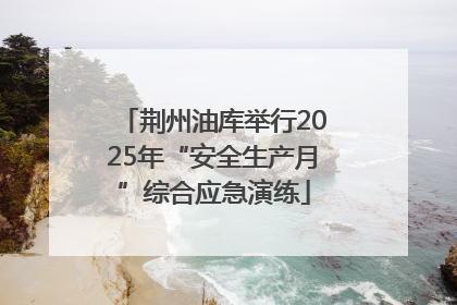 荆州油库举行2025年“安全生产月”综合应急演练
