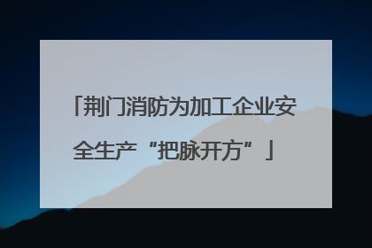荆门消防为加工企业安全生产“把脉开方”