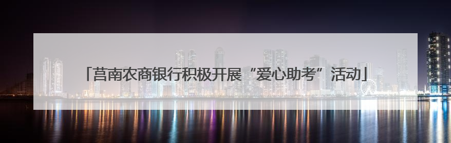 莒南农商银行积极开展“爱心助考”活动
