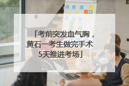考前突发血气胸，黄石一考生做完手术5天推进考场