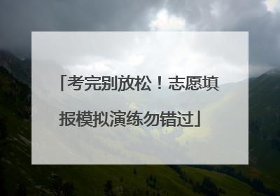 考完别放松！志愿填报模拟演练勿错过