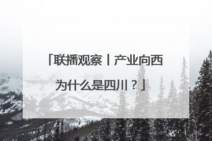 联播观察丨产业向西 为什么是四川？