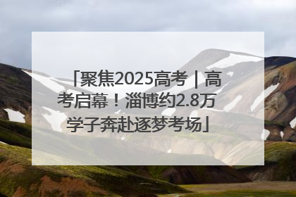 聚焦2025高考｜高考启幕！淄博约2.8万学子奔赴逐梦考场