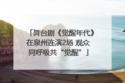 舞台剧《觉醒年代》在泉州连演2场 观众同呼吸共“觉醒”
