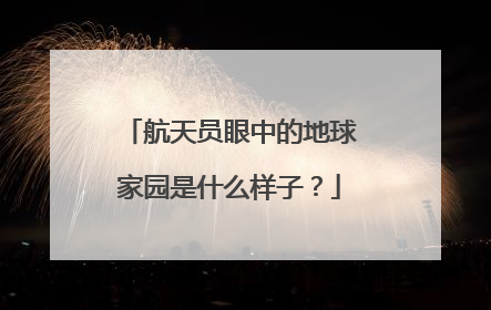 航天员眼中的地球家园是什么样子？