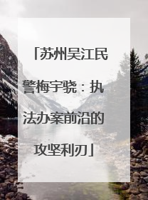 苏州吴江民警梅宇骁：执法办案前沿的攻坚利刃