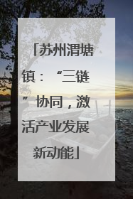 苏州渭塘镇：“三链”协同，激活产业发展新动能