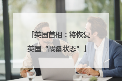 英国首相：将恢复英国“战备状态”