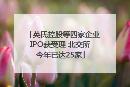 英氏控股等四家企业IPO获受理 北交所今年已达25家