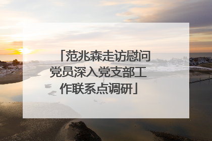 范兆森走访慰问党员深入党支部工作联系点调研