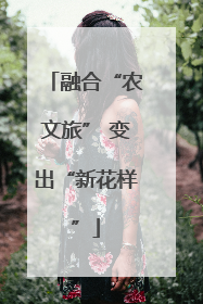 融合“农文旅” 变出“新花样”