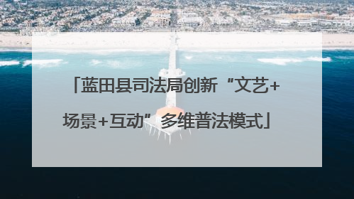 蓝田县司法局创新“文艺+场景+互动”多维普法模式