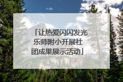 让热爱闪闪发光 乐师附小开展社团成果展示活动