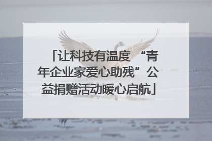 让科技有温度 “青年企业家爱心助残”公益捐赠活动暖心启航