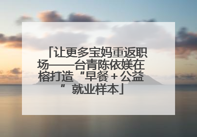 让更多宝妈重返职场——台青陈依媄在榕打造“早餐＋公益”就业样本
