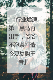 行业增速第一黑马再出手，爷爷不泡茶打造今夏复购王者