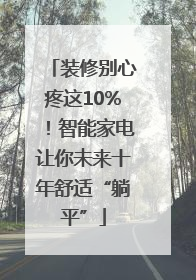 装修别心疼这10%！智能家电让你未来十年舒适“躺平”
