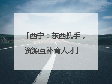 西宁：东西携手，资源互补育人才