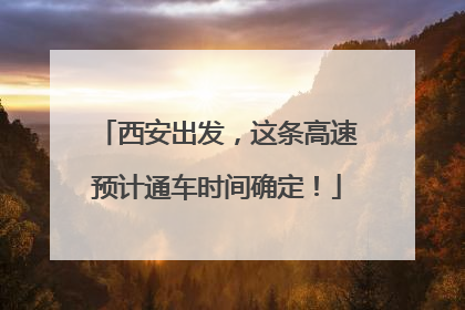 西安出发，这条高速预计通车时间确定！