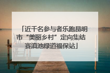 近千名参与者乐跑昆明市“美丽乡村”定向集结赛滇池绿道福保站
