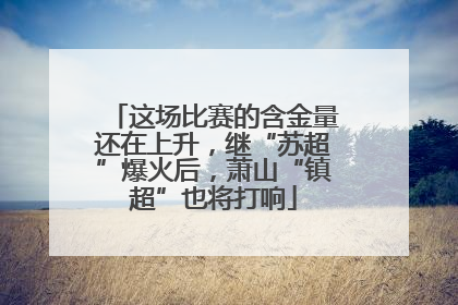 这场比赛的含金量还在上升，继“苏超”爆火后，萧山“镇超”也将打响