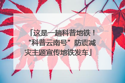 这是一趟科普地铁！“科普云南号”防震减灾主题宣传地铁发车