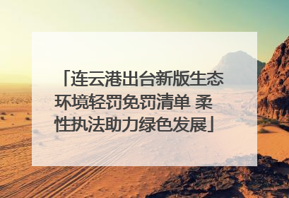 连云港出台新版生态环境轻罚免罚清单 柔性执法助力绿色发展