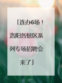 连办6场！洛阳各辖区系列专场招聘会来了