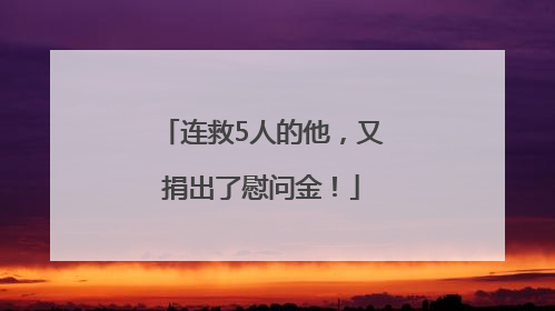 连救5人的他,又捐出了慰问金!