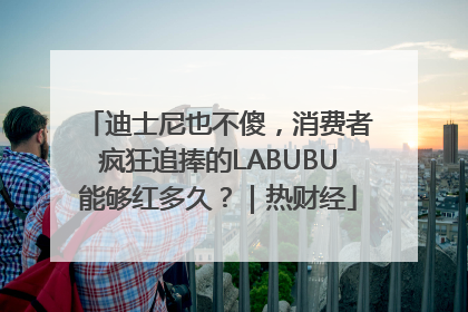 迪士尼也不傻，消费者疯狂追捧的LABUBU能够红多久？｜热财经
