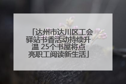 达州市达川区工会驿站书香活动持续升温 25个书屋将点亮职工阅读新生活