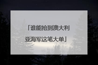 谁能抢到澳大利亚海军这笔大单