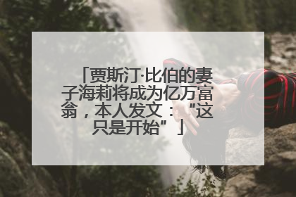 贾斯汀·比伯的妻子海莉将成为亿万富翁，本人发文：“这只是开始”
