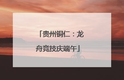 贵州铜仁：龙舟竞技庆端午