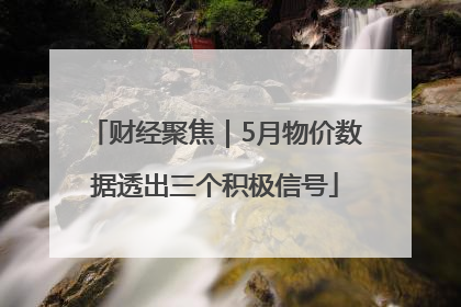 财经聚焦｜5月物价数据透出三个积极信号