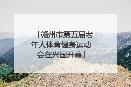 赣州市第五届老年人体育健身运动会在兴国开幕