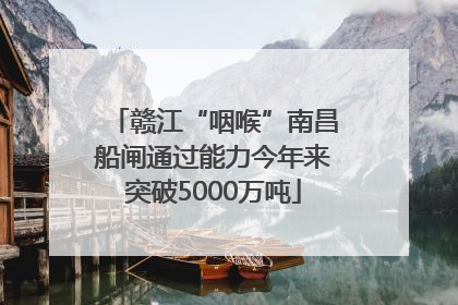 赣江“咽喉”南昌船闸通过能力今年来突破5000万吨