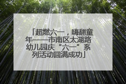 超燃六一，嗨翻童年——市南区太湖路幼儿园庆“六一”系列活动圆满成功