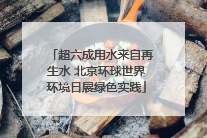 超六成用水来自再生水 北京环球世界环境日展绿色实践